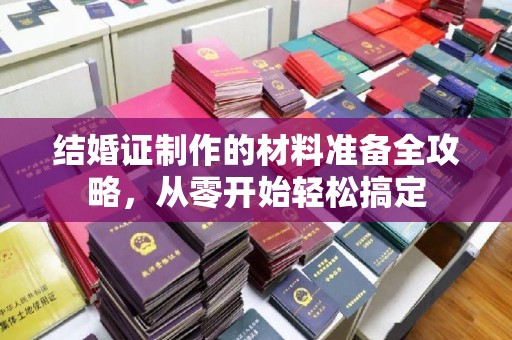 石岐结婚证制作的材料准备全攻略，从零开始轻松搞定